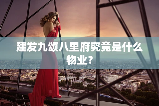 建发九颂八里府究竟是什么物业？