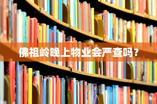 佛祖岭晚上物业会严查吗？
