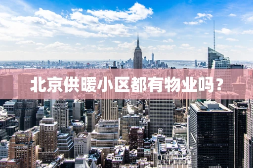 北京供暖小区都有物业吗？