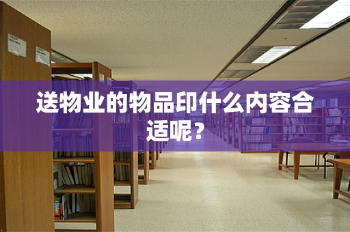 送物业的物品印什么内容合适呢？