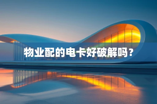 物业配的电卡好破解吗？