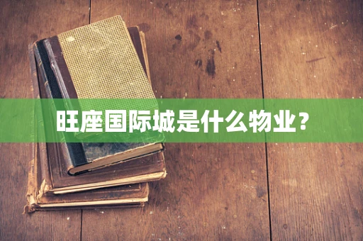 旺座国际城是什么物业？