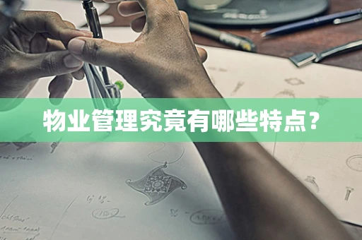 物业管理究竟有哪些特点？