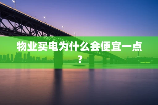 物业买电为什么会便宜一点？