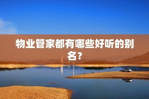 物业管家都有哪些好听的别名？