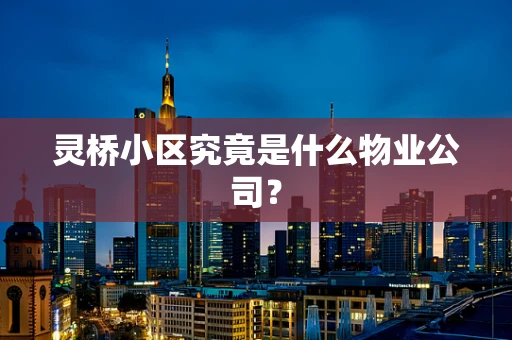 灵桥小区究竟是什么物业公司？