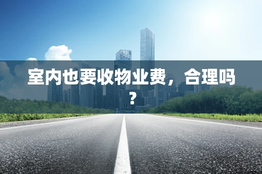 室内也要收物业费，合理吗？