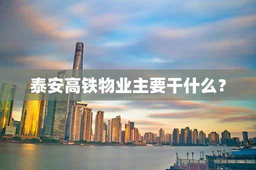 泰安高铁物业主要干什么？