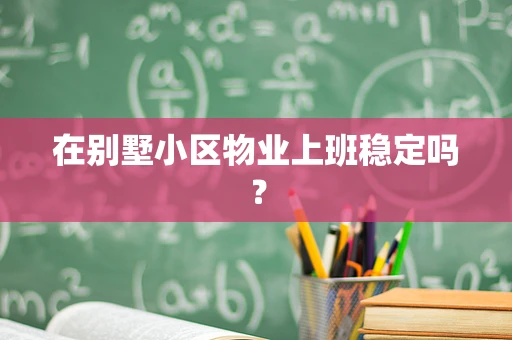 在别墅小区物业上班稳定吗？