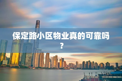 保定路小区物业真的可靠吗？