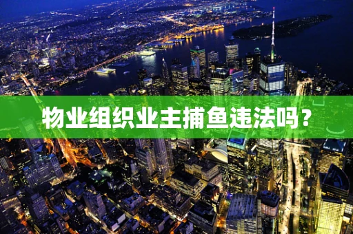 物业组织业主捕鱼违法吗？