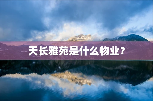 天长雅苑是什么物业？