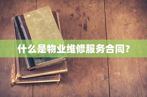 什么是物业维修服务合同？