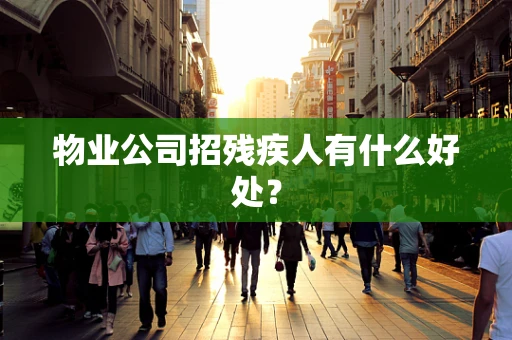 物业公司招残疾人有什么好处？