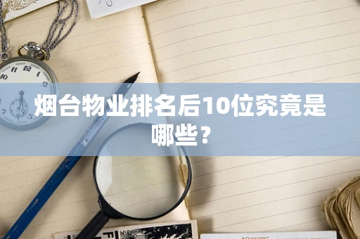 烟台物业排名后10位究竟是哪些？
