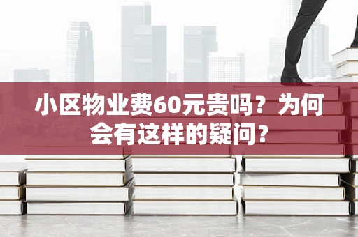 小区物业费60元贵吗？为何会有这样的疑问？