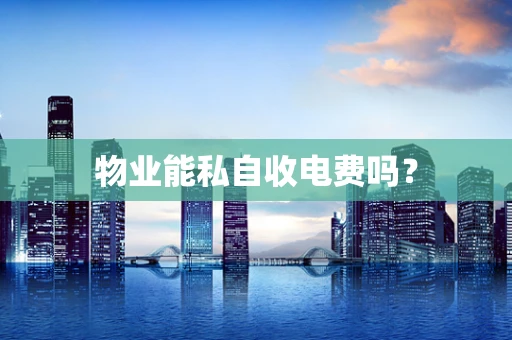 物业能私自收电费吗？