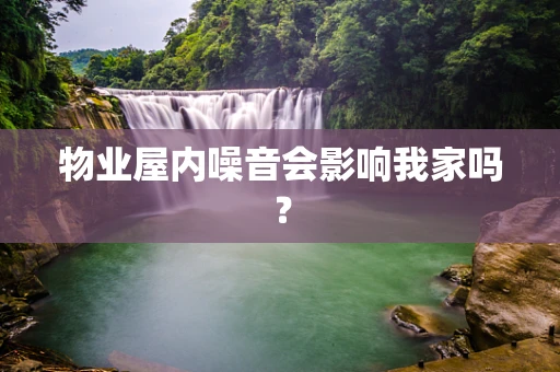 物业屋内噪音会影响我家吗？