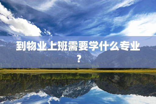 到物业上班需要学什么专业？