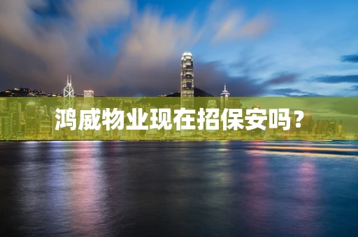 鸿威物业现在招保安吗？
