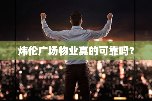 炜伦广场物业真的可靠吗？