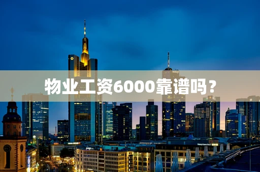 物业工资6000靠谱吗？
