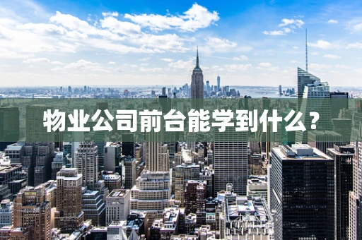 物业公司前台能学到什么？