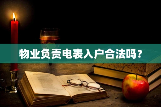 物业负责电表入户合法吗？