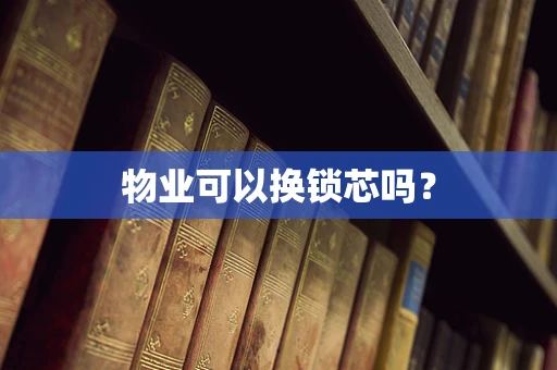 物业可以换锁芯吗？