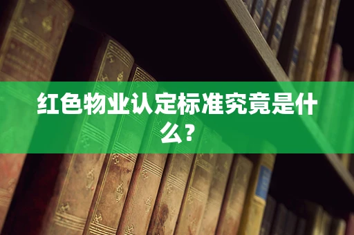 红色物业认定标准究竟是什么？