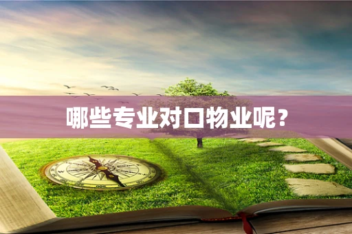 哪些专业对口物业呢？