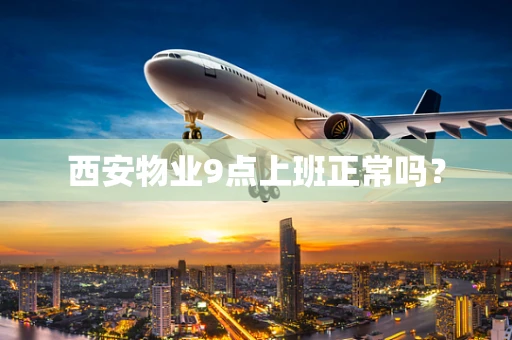 西安物业9点上班正常吗？