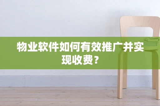 物业软件如何有效推广并实现收费？