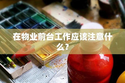 在物业前台工作应该注意什么？