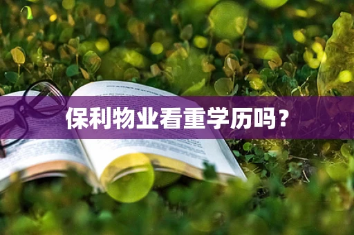 保利物业看重学历吗？