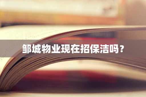 邹城物业现在招保洁吗？