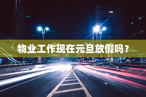 物业工作现在元旦放假吗？