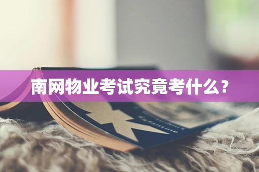 南网物业考试究竟考什么？