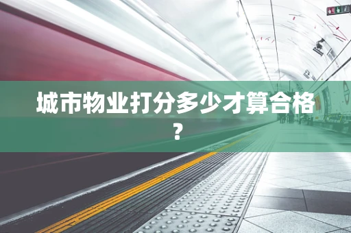 城市物业打分多少才算合格？