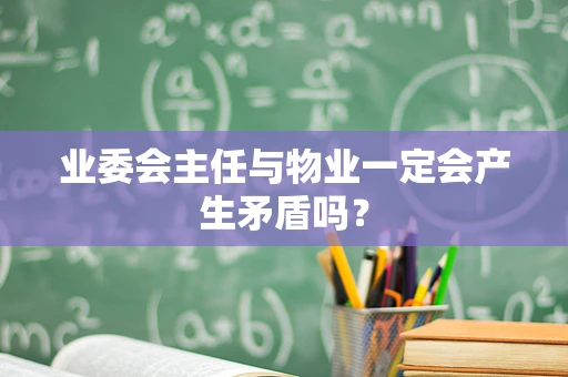 业委会主任与物业一定会产生矛盾吗？