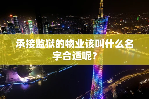 承接监狱的物业该叫什么名字合适呢？