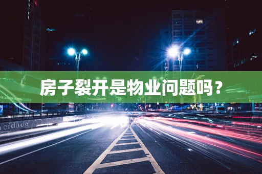 房子裂开是物业问题吗？