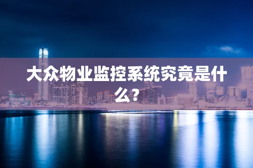 大众物业监控系统究竟是什么？