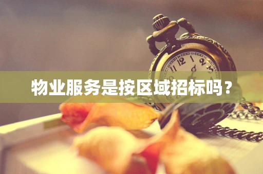 物业服务是按区域招标吗？