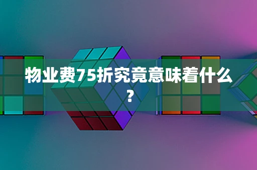 物业费75折究竟意味着什么？