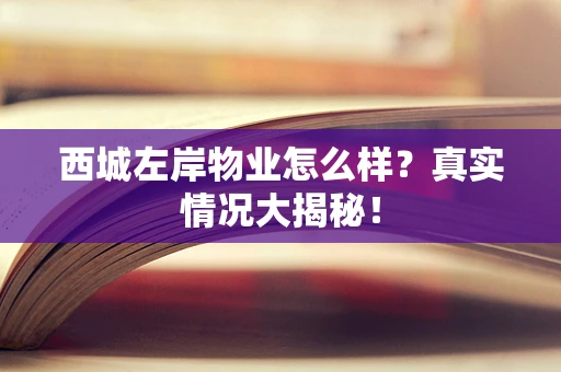 西城左岸物业怎么样？真实情况大揭秘！
