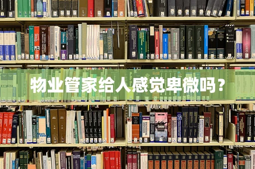 物业管家给人感觉卑微吗？