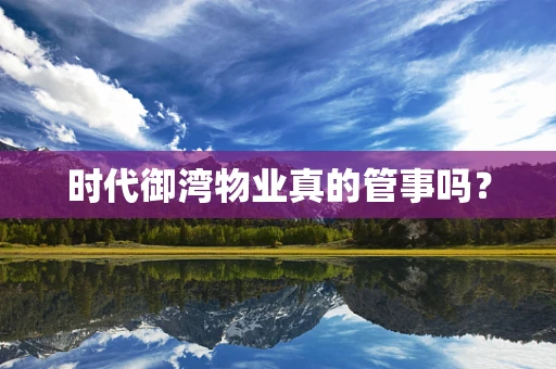 时代御湾物业真的管事吗？