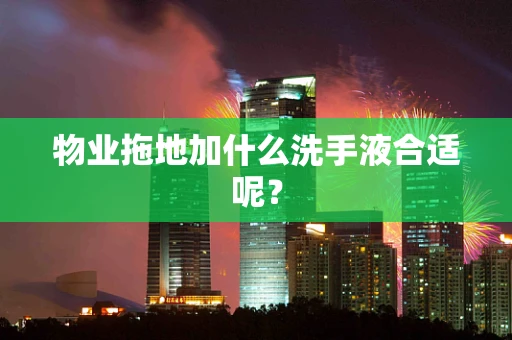 物业拖地加什么洗手液合适呢？