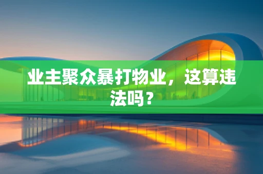 业主聚众暴打物业，这算违法吗？